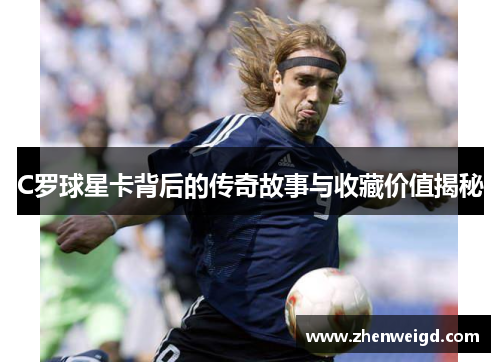 C罗球星卡背后的传奇故事与收藏价值揭秘