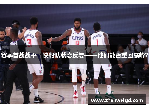 赛季首战战平，快船队状态反复——他们能否重回巅峰？