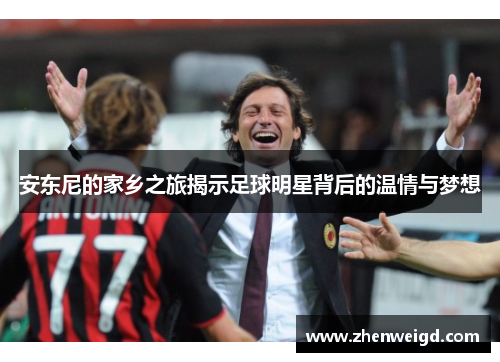 安东尼的家乡之旅揭示足球明星背后的温情与梦想
