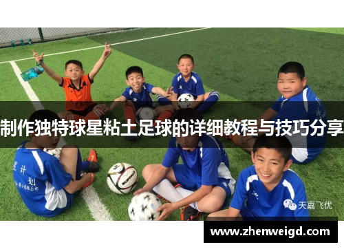 制作独特球星粘土足球的详细教程与技巧分享