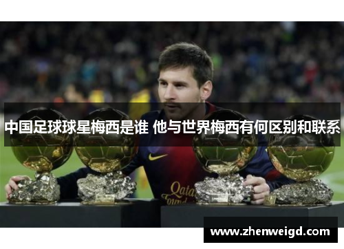 中国足球球星梅西是谁 他与世界梅西有何区别和联系