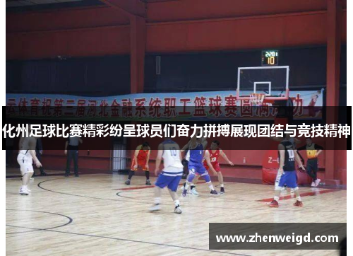 化州足球比赛精彩纷呈球员们奋力拼搏展现团结与竞技精神