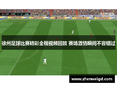 徐州足球比赛精彩全程视频回放 赛场激情瞬间不容错过