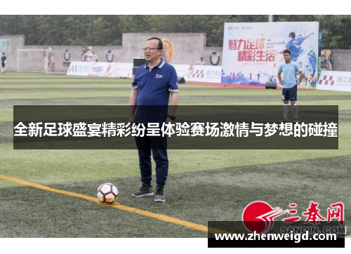 全新足球盛宴精彩纷呈体验赛场激情与梦想的碰撞